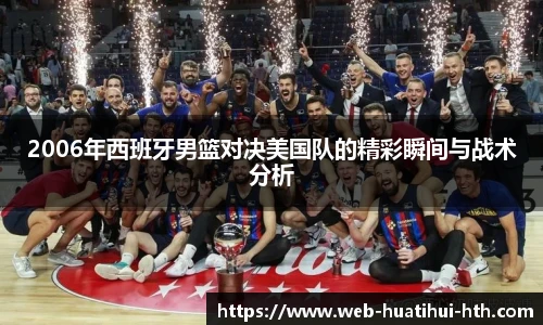 2006年西班牙男篮对决美国队的精彩瞬间与战术分析