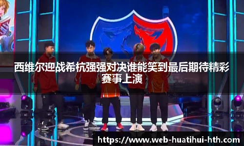 西维尔迎战希杭强强对决谁能笑到最后期待精彩赛事上演