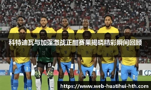 科特迪瓦与加蓬激战正酣赛果揭晓精彩瞬间回顾